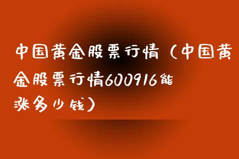 中国黄金股票行情（中国黄金股票行情600916能涨多少钱）