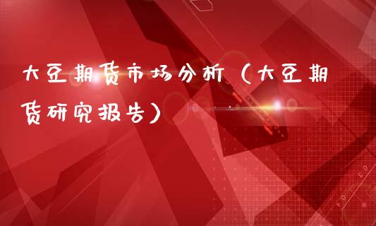 大豆期货市场分析（大豆期货研究报告）_https://www.boyangwujin.com_纳指期货_第1张