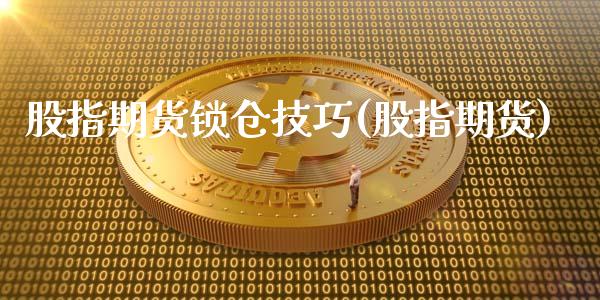 股指期货锁仓技巧(股指期货)