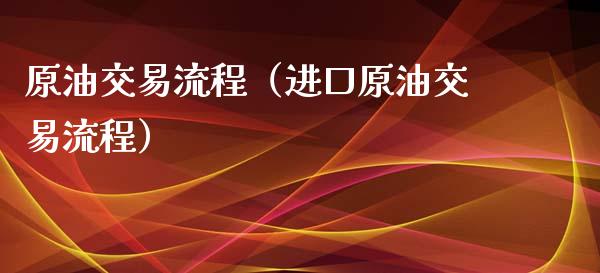 原油交易流程（进口原油交易流程）_https://www.boyangwujin.com_期货直播间_第1张