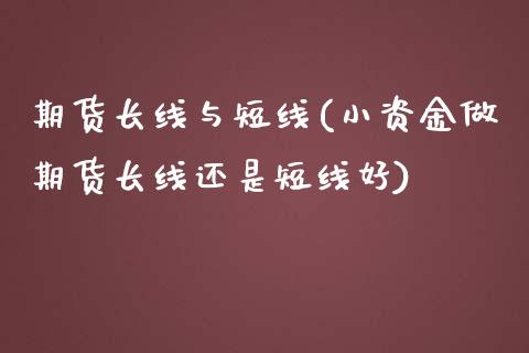 期货长线与短线(小资金做期货长线还是短线好)