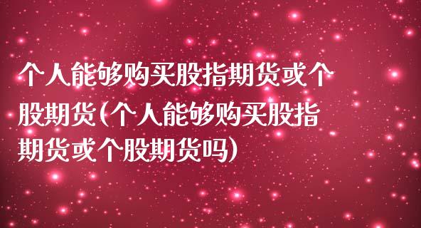 个人能够购买股指期货或个股期货(个人能够购买股指期货或个股期货吗)