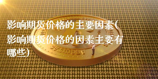 影响期货价格的主要因素(影响期货价格的因素主要有哪些)_https://www.boyangwujin.com_期货直播间_第1张