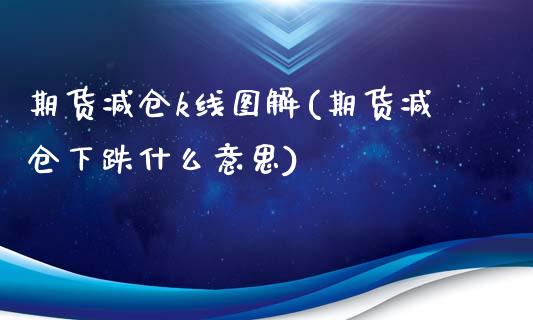 期货减仓k线图解(期货减仓下跌什么意思)_https://www.boyangwujin.com_原油直播间_第1张