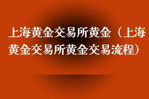 上海黄金交易所黄金（上海黄金交易所黄金交易流程）_https://www.boyangwujin.com_道指期货_第1张