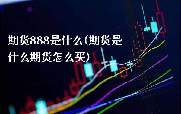 期货888是什么(期货是什么期货怎么买)