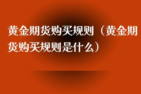 黄金期货购买规则（黄金期货购买规则是什么）_https://www.boyangwujin.com_期货直播间_第1张