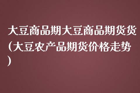 大豆商品期大豆商品期货货(大豆农产品期货价格走势)_https://www.boyangwujin.com_白银期货_第1张