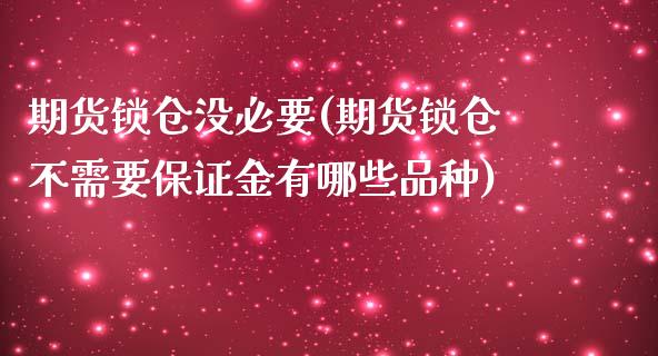 期货锁仓没必要(期货锁仓不需要保证金有哪些品种)