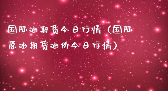 国际油期货今日行情（国际原油期货油价今日行情）_https://www.boyangwujin.com_期货直播间_第1张