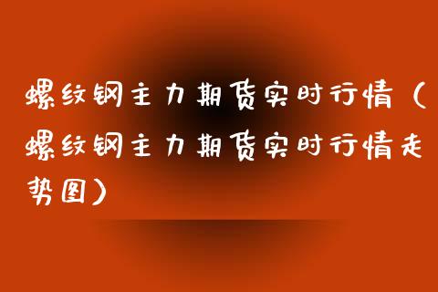 螺纹钢主力期货实时行情（螺纹钢主力期货实时行情走势图）