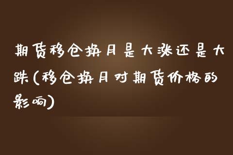 期货移仓换月是大涨还是大跌(移仓换月对期货价格的影响)