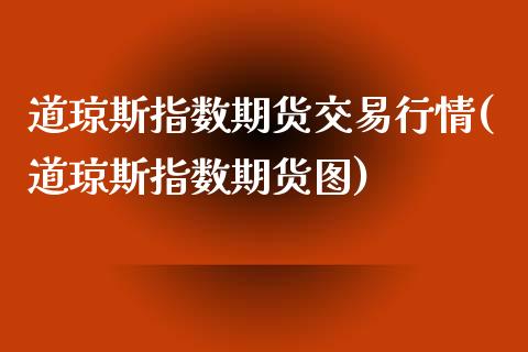 道琼斯指数期货交易行情(道琼斯指数期货图)