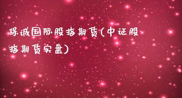 保诚国际股指期货(中证股指期货实盘)_https://www.boyangwujin.com_白银期货_第1张