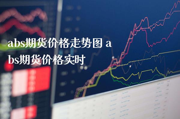 abs期货价格走势图 abs期货价格实时