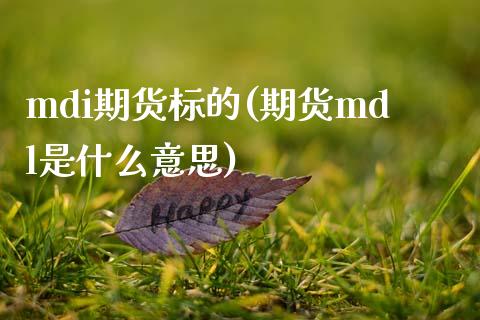 mdi期货标的(期货mdl是什么意思)