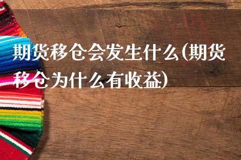 期货移仓会发生什么(期货移仓为什么有收益)