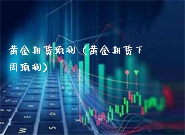 黄金期货预测（黄金期货下周预测）_https://www.boyangwujin.com_期货直播间_第1张