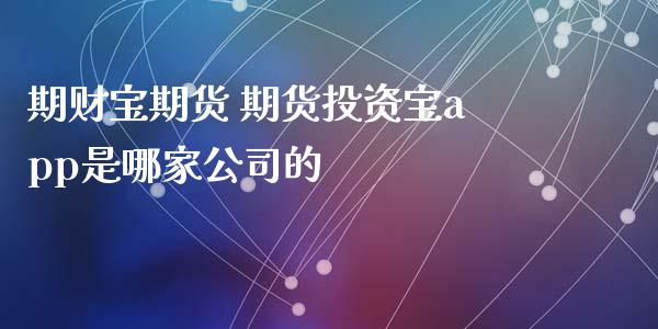 期财宝期货 期货投资宝app是哪家公司的_https://www.boyangwujin.com_原油期货_第1张