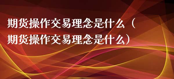 期货操作交易理念是什么（期货操作交易理念是什么）