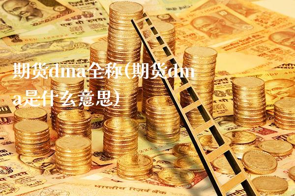 期货dma全称(期货dma是什么意思)