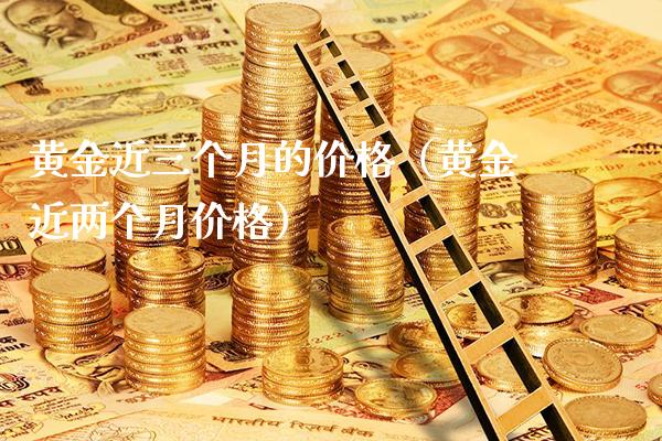 黄金近三个月的价格（黄金近两个月价格）