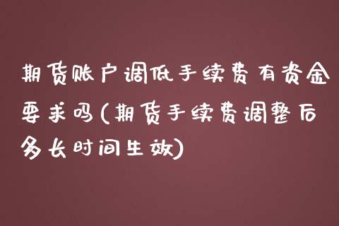 期货账户调低手续费有资金要求吗(期货手续费调整后多长时间生效)_https://www.boyangwujin.com_恒指期货_第1张