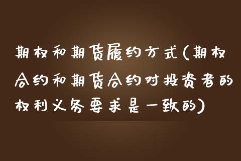 期权和期货履约方式(期权合约和期货合约对投资者的权利义务要求是一致的)_https://www.boyangwujin.com_原油直播间_第1张