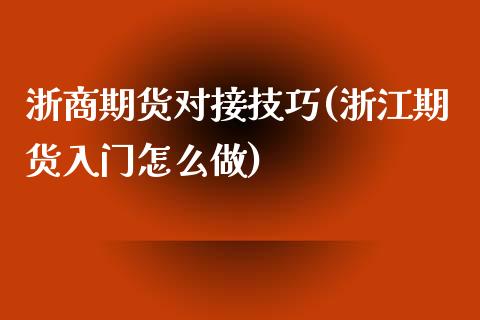 浙商期货对接技巧(浙江期货入门怎么做)