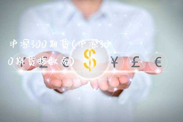 泸深300期货(泸深300期货指数点)_https://www.boyangwujin.com_内盘期货_第1张