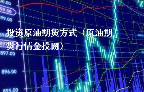 投资原油期货方式（原油期货行情金投网）