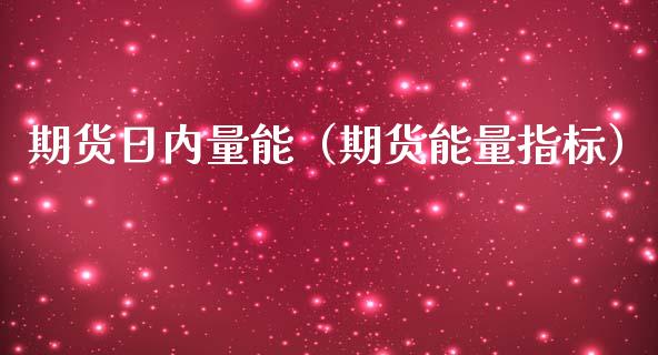 期货日内量能（期货能量指标）_https://www.boyangwujin.com_黄金期货_第1张