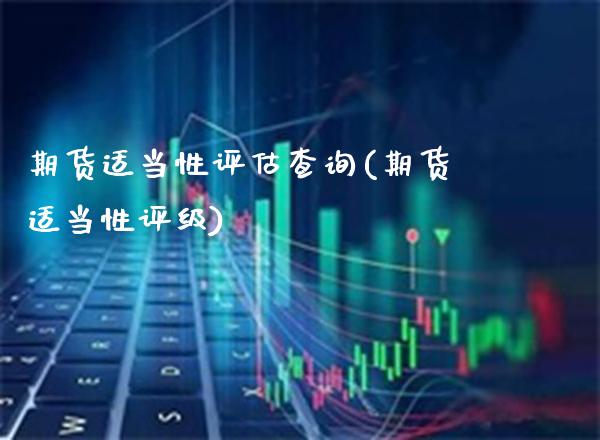 期货适当性评估查询(期货适当性评级)_https://www.boyangwujin.com_原油期货_第1张