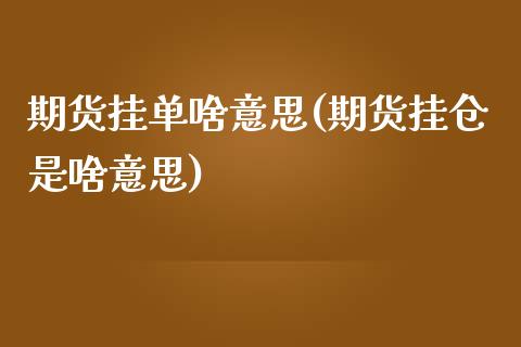 期货挂单啥意思(期货挂仓是啥意思)