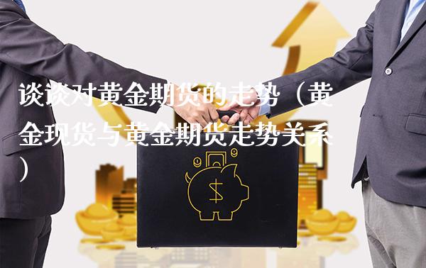 谈谈对黄金期货的走势（黄金现货与黄金期货走势关系）_https://www.boyangwujin.com_道指期货_第1张