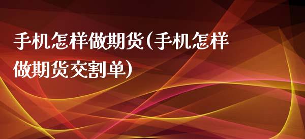 手机怎样做期货(手机怎样做期货交割单)