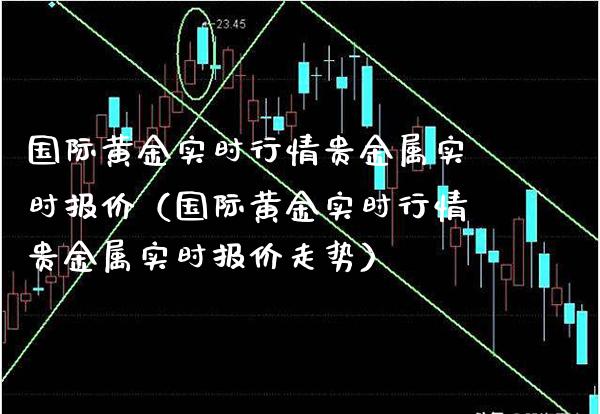 国际黄金实时行情贵金属实时报价（国际黄金实时行情贵金属实时报价走势）