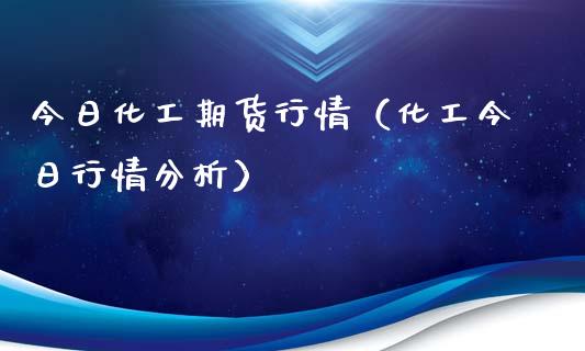 今日化工期货行情（化工今日行情分析）