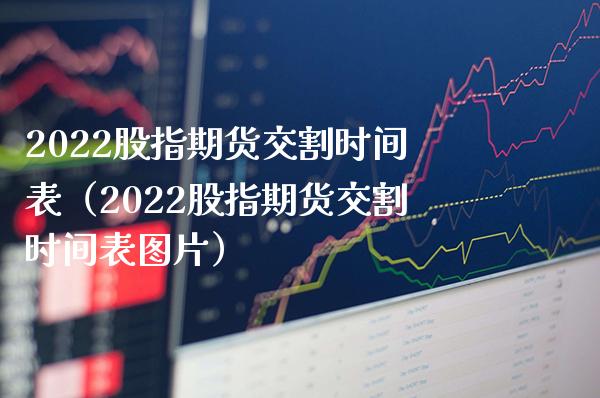 2022股指期货交割时间表（2022股指期货交割时间表图片）