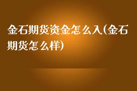 金石期货资金怎么入(金石期货怎么样)