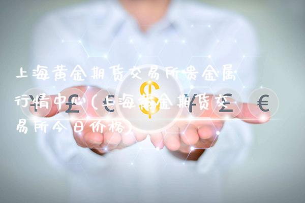 上海黄金期货交易所贵金属行情中心(上海黄金期货交易所今日价格)