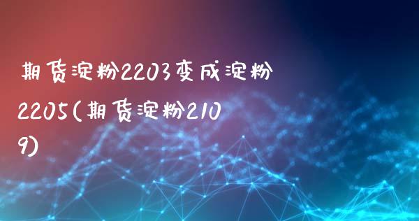 期货淀粉2203变成淀粉2205(期货淀粉2109)