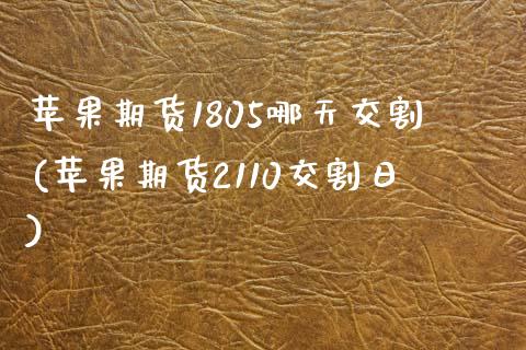 苹果期货1805哪天交割(苹果期货2110交割日)