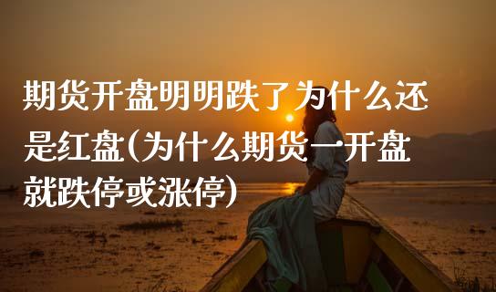 期货开盘明明跌了为什么还是红盘(为什么期货一开盘就跌停或涨停)