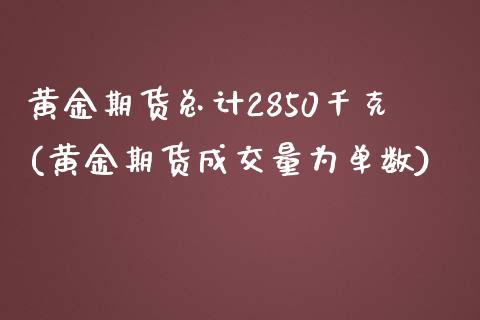 黄金期货总计2850千克(黄金期货成交量为单数)