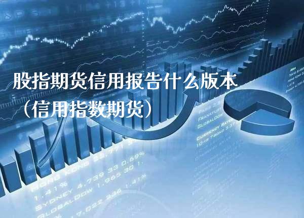 股指期货信用报告什么版本（信用指数期货）