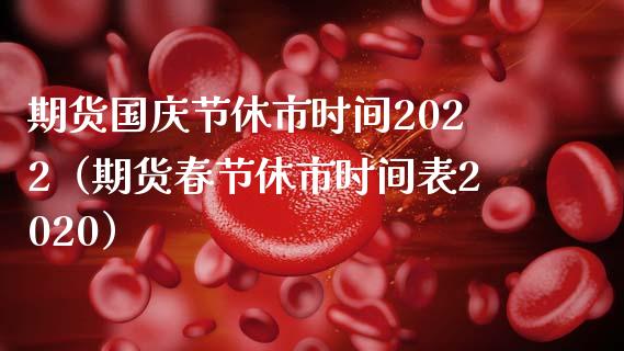 期货国庆节休市时间2022（期货春节休市时间表2020）