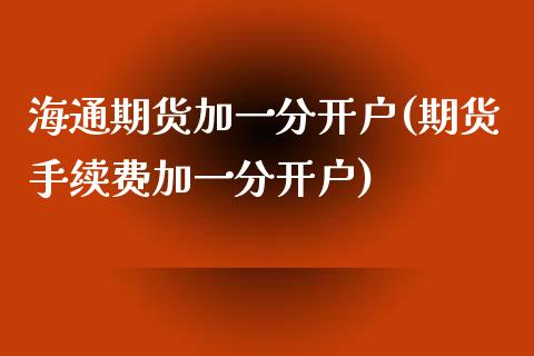 海通期货加一分开户(期货手续费加一分开户)