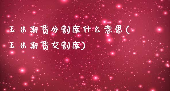 玉米期货分割库什么意思(玉米期货交割库)_https://www.boyangwujin.com_原油期货_第1张