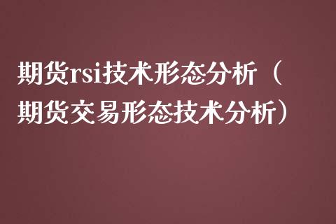 期货rsi技术形态分析（期货交易形态技术分析）_https://www.boyangwujin.com_期货直播间_第1张